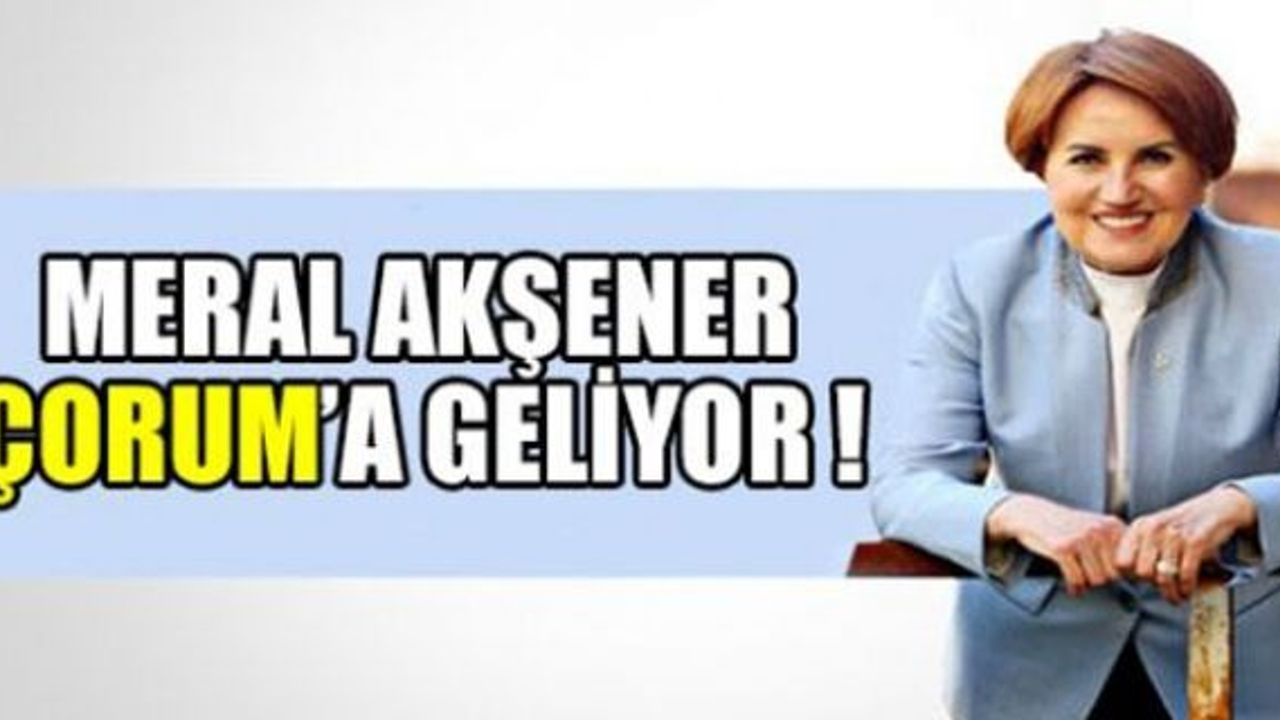 Meral Akşener Çorum'a geliyor